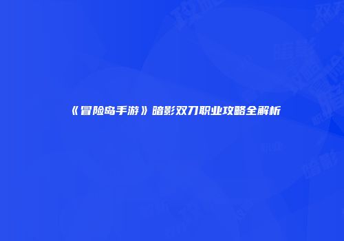 《冒险岛手游》暗影双刀职业攻略全解析