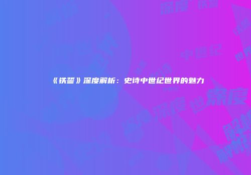 《铁誓》深度解析：史诗中世纪世界的魅力