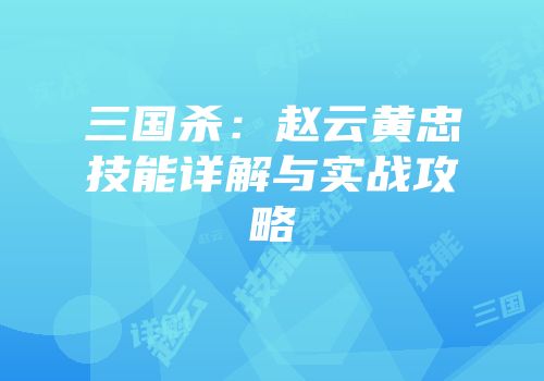 三国杀：赵云黄忠技能详解与实战攻略