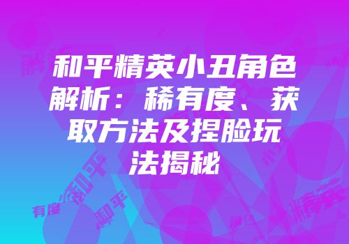 和平精英小丑角色解析：稀有度、获取方法及捏脸玩法揭秘