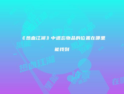 《热血江湖》中遗忘物品的位置在哪里能找到