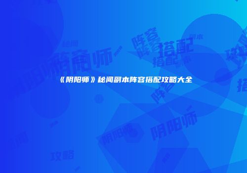 《阴阳师》秘闻副本阵容搭配攻略大全