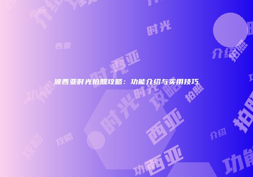 波西亚时光拍照攻略：功能介绍与实用技巧