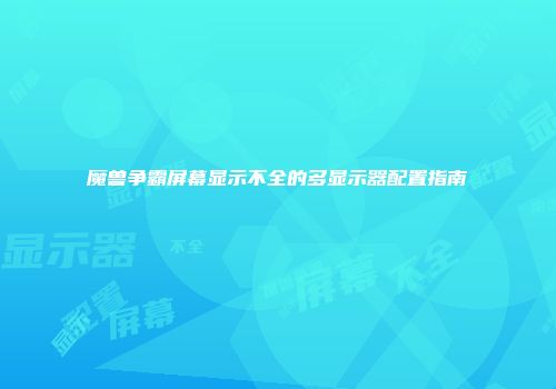 魔兽争霸屏幕显示不全的多显示器配置指南