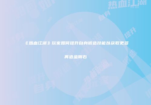 《热血江湖》玩家如何提升自身锻造技能以获取更多再造金刚石