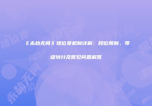 《永劫无间》排位赛机制详解：段位限制、等级划分及常见问题解答