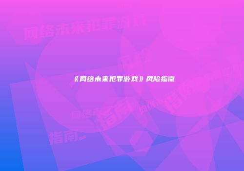 《网络未来犯罪游戏》风险指南