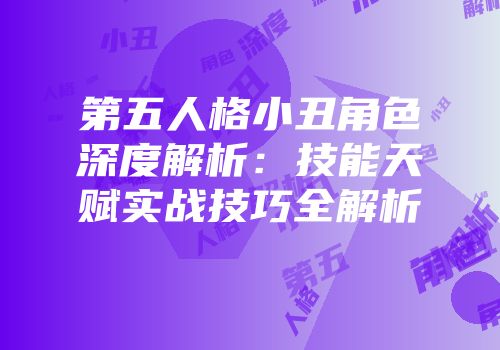 第五人格小丑角色深度解析：技能天赋实战技巧全解析