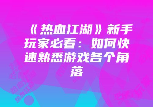 《热血江湖》新手玩家必看：如何快速熟悉游戏各个角落