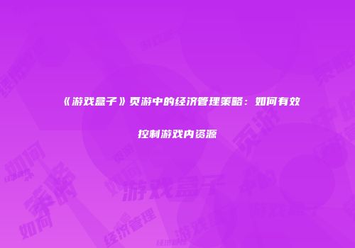 《游戏盒子》页游中的经济管理策略：如何有效控制游戏内资源