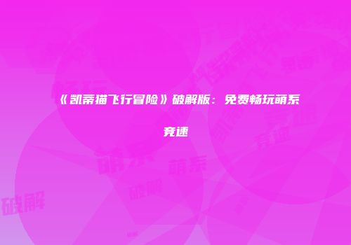 《凯蒂猫飞行冒险》破解版：免费畅玩萌系竞速