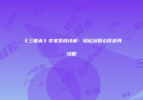 《三国杀》夺宝系统详解：轻松获取心仪道具攻略