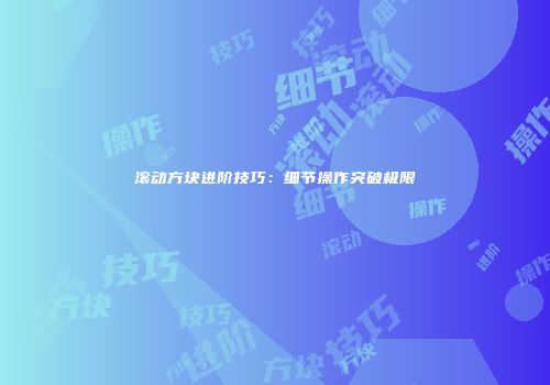 滚动方块进阶技巧：细节操作突破极限