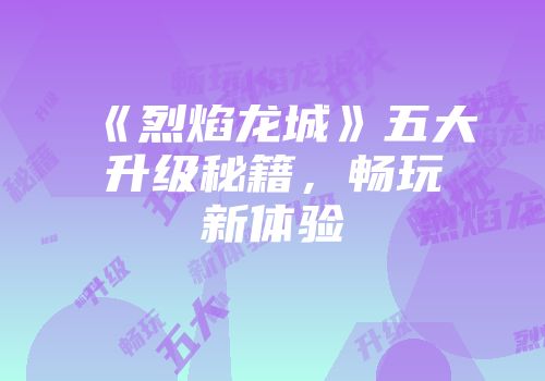 《烈焰龙城》五大升级秘籍，畅玩新体验