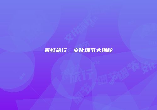 青蛙旅行：文化细节大揭秘