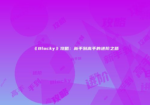 《Blocky》攻略：新手到高手的进阶之路