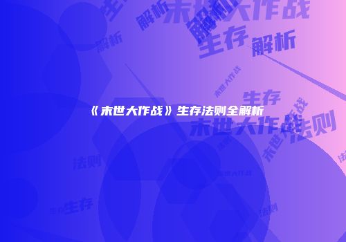 《末世大作战》生存法则全解析