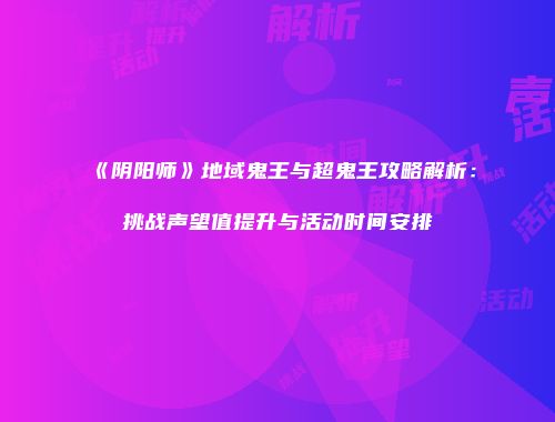 《阴阳师》地域鬼王与超鬼王攻略解析：挑战声望值提升与活动时间安排
