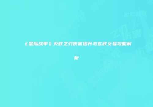 《星际战甲》灭骸之刃伤害提升与玄骸交易攻略解析