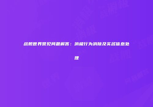 战舰世界常见问题解答：消极行为消除及实名信息处理