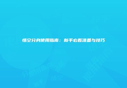 悟空分身使用指南：新手必看准备与技巧