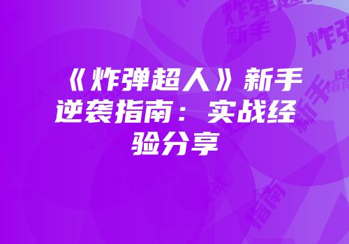 《炸弹超人》新手逆袭指南：实战经验分享