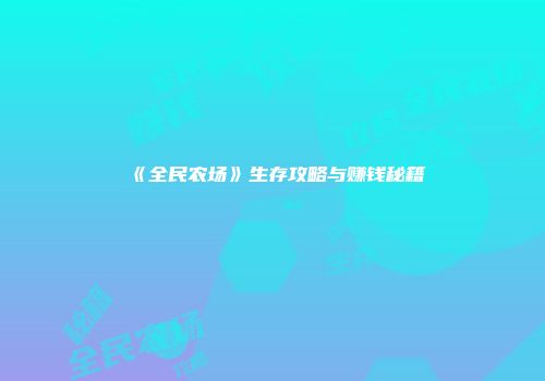 《全民农场》生存攻略与赚钱秘籍