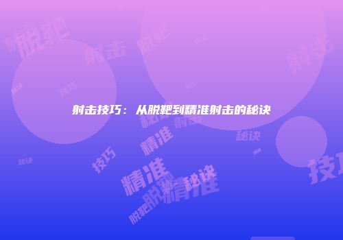 射击技巧：从脱靶到精准射击的秘诀