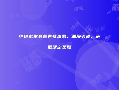绝地求生套餐选择攻略：解决卡顿、获取限定奖励