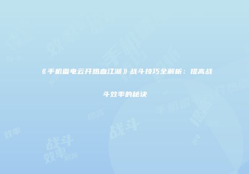 《手机雷电云开热血江湖》战斗技巧全解析：提高战斗效率的秘诀