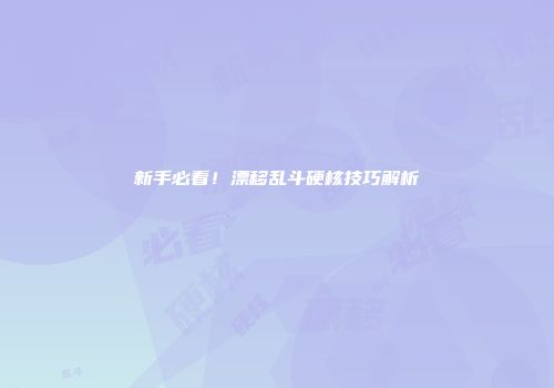 新手必看！漂移乱斗硬核技巧解析