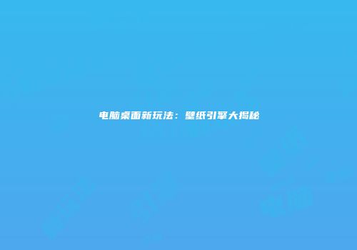电脑桌面新玩法：壁纸引擎大揭秘