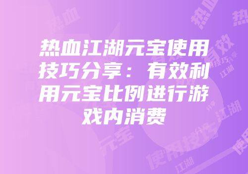 热血江湖元宝使用技巧分享：有效利用元宝比例进行游戏内消费