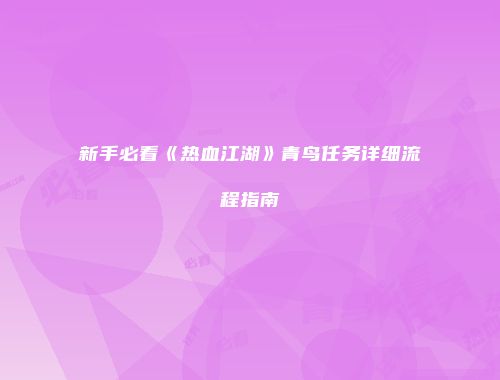 新手必看《热血江湖》青鸟任务详细流程指南