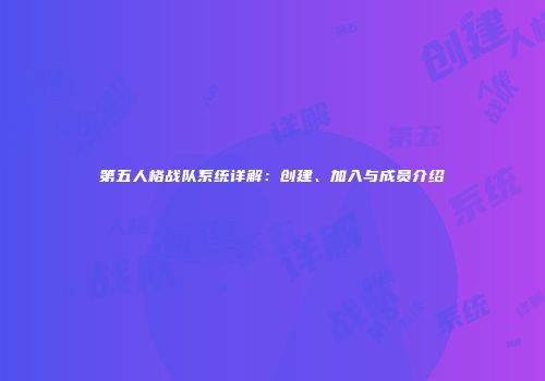 第五人格战队系统详解：创建、加入与成员介绍