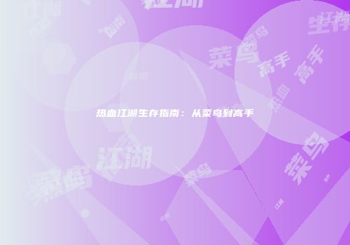 热血江湖生存指南：从菜鸟到高手
