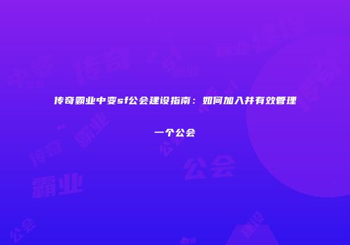 传奇霸业中变sf公会建设指南：如何加入并有效管理一个公会