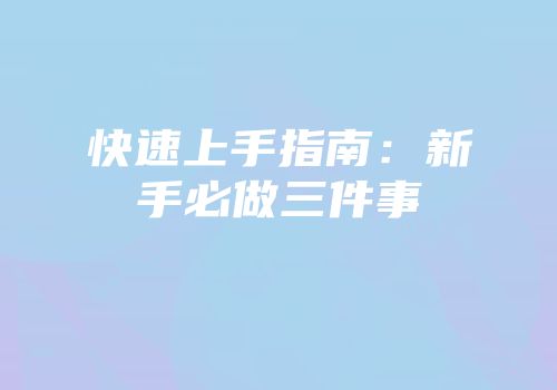 快速上手指南：新手必做三件事