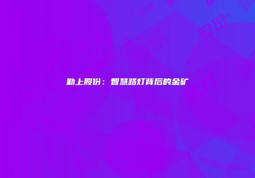 勤上股份：智慧路灯背后的金矿