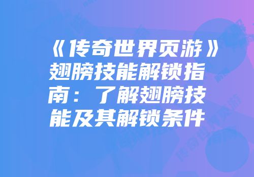 《传奇世界页游》翅膀技能解锁指南：了解翅膀技能及其解锁条件