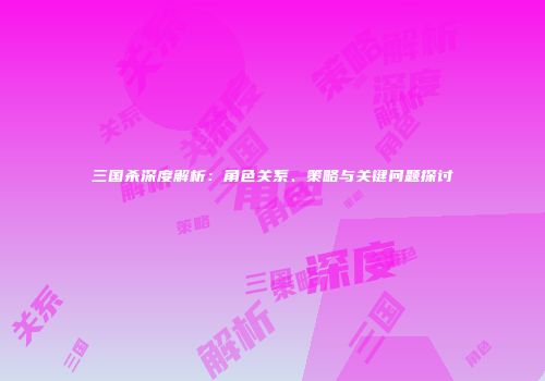 三国杀深度解析：角色关系、策略与关键问题探讨