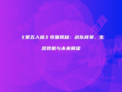 《第五人格》牧童揭秘：战队背景、生涯数据与未来展望