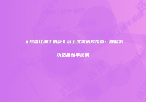 《热血江湖手机版》剑士武功选择指南：哪些武功适合新手使用