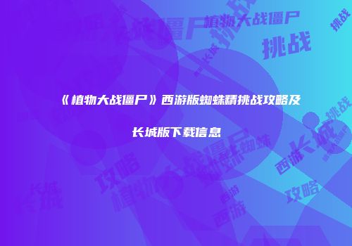 《植物大战僵尸》西游版蜘蛛精挑战攻略及长城版下载信息