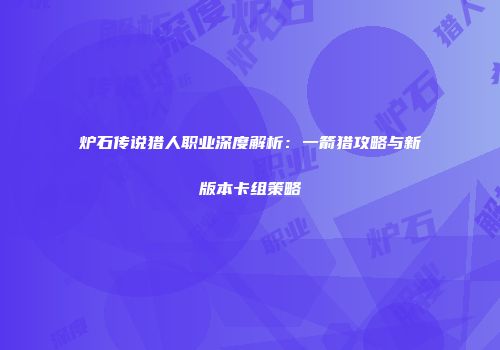 炉石传说猎人职业深度解析：一箭猎攻略与新版本卡组策略