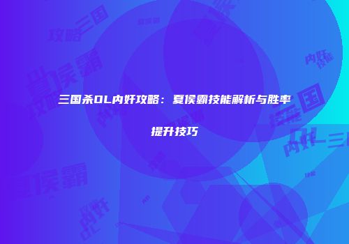 三国杀OL内奸攻略：夏侯霸技能解析与胜率提升技巧