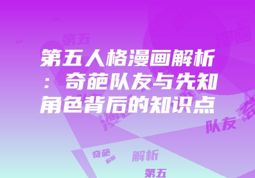 第五人格漫画解析：奇葩队友与先知角色背后的知识点