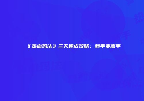 《热血玛法》三天速成攻略：新手变高手