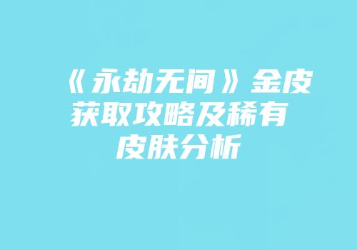 《永劫无间》金皮获取攻略及稀有皮肤分析