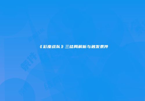 《彩度战队》三结局解析与触发条件